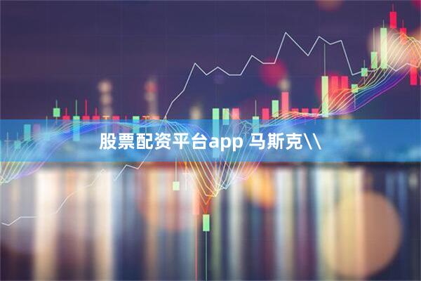 股票配资平台app 马斯克\