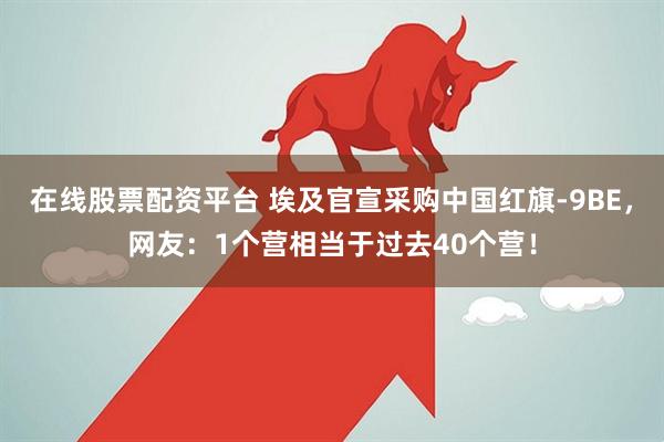 在线股票配资平台 埃及官宣采购中国红旗-9BE，网友：1个营相当于过去40个营！