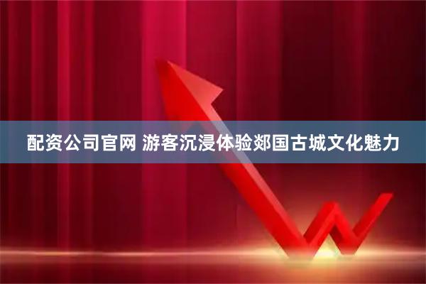 配资公司官网 游客沉浸体验郯国古城文化魅力