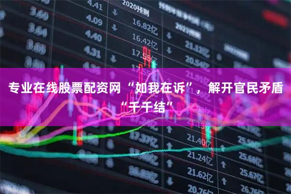 专业在线股票配资网 “如我在诉”,解开官民矛盾“千千结”