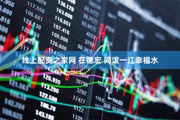 线上配资之家网 在德宏 同泼一江幸福水