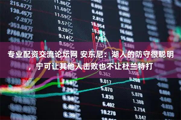 专业配资交流论坛网 安东尼：湖人的防守很聪明，宁可让其他人击败也不让杜兰特打