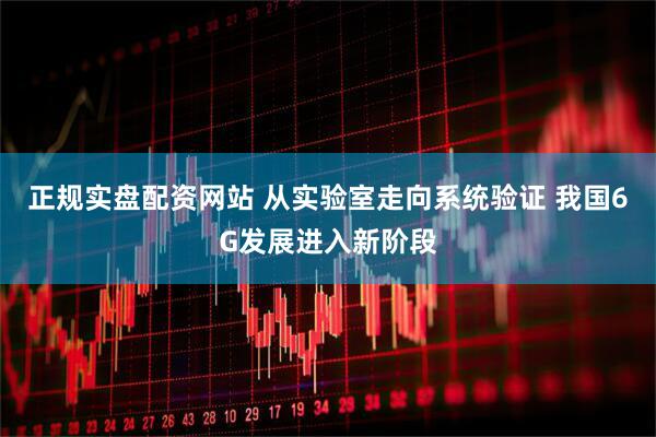正规实盘配资网站 从实验室走向系统验证 我国6G发展进入新阶段